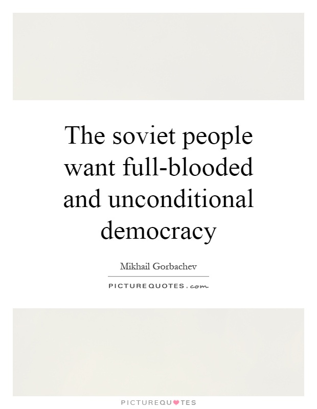 The soviet people want full-blooded and unconditional democracy Picture Quote #1