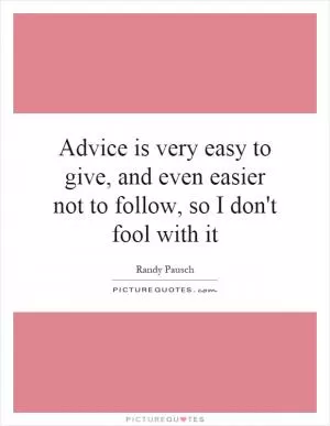 Advice is very easy to give, and even easier not to follow, so I don't fool with it Picture Quote #1