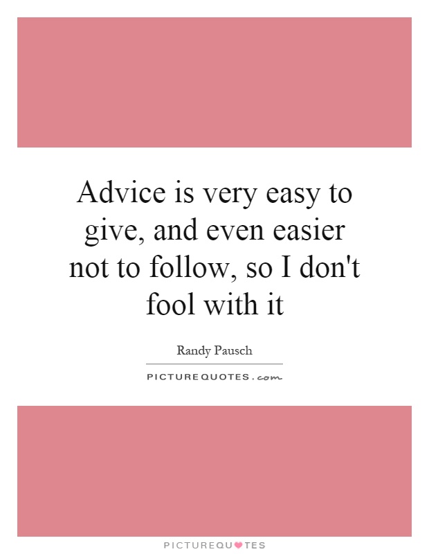 Advice is very easy to give, and even easier not to follow, so I don't fool with it Picture Quote #1