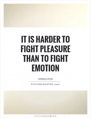 It is harder to fight pleasure than to fight emotion Picture Quote #1