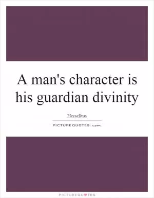 A man's character is his guardian divinity Picture Quote #1