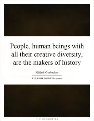 People, human beings with all their creative diversity, are the makers of history Picture Quote #1