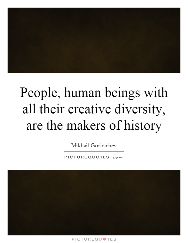 People, human beings with all their creative diversity, are the makers of history Picture Quote #1
