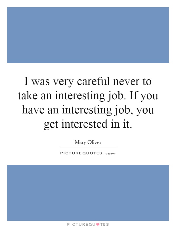 I was very careful never to take an interesting job. If you have an interesting job, you get interested in it Picture Quote #1