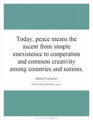 Today, peace means the ascent from simple coexistence to cooperation and common creativity among countries and nations Picture Quote #1