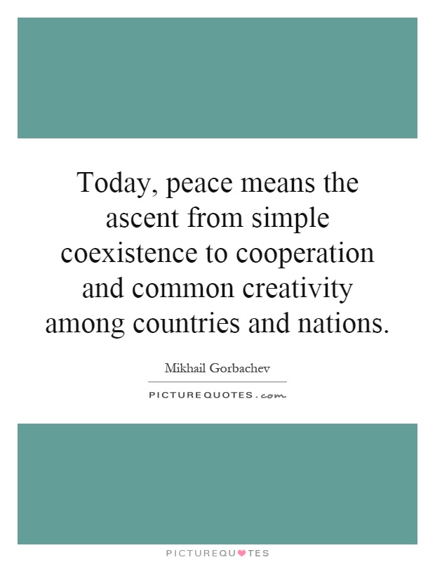 Today, peace means the ascent from simple coexistence to cooperation and common creativity among countries and nations Picture Quote #1