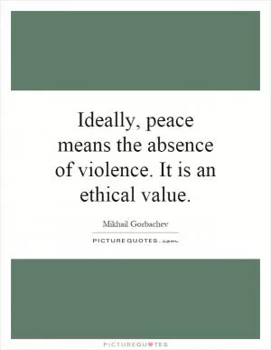 Ideally, peace means the absence of violence. It is an ethical value Picture Quote #1
