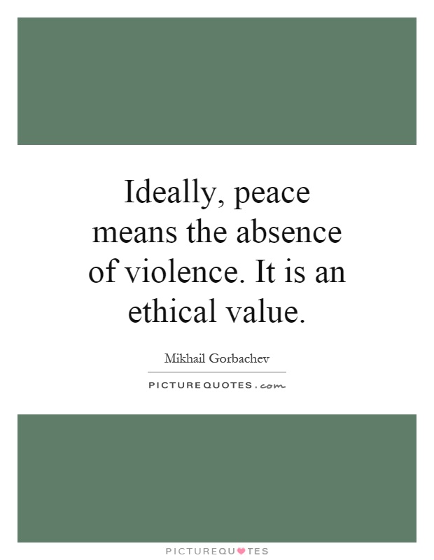 Ideally, peace means the absence of violence. It is an ethical value Picture Quote #1