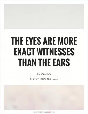 The eyes are more exact witnesses than the ears Picture Quote #1