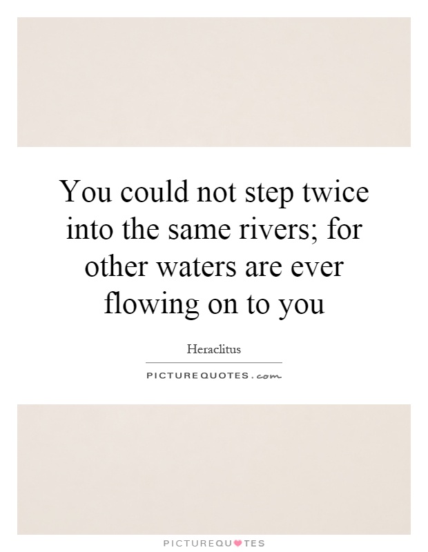 You could not step twice into the same rivers; for other waters are ever flowing on to you Picture Quote #1