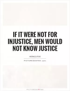 If it were not for injustice, men would not know justice Picture Quote #1