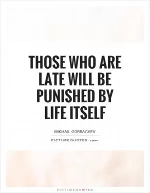 Those who are late will be punished by life itself Picture Quote #1