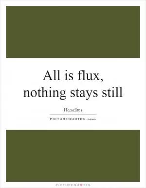 All is flux, nothing stays still Picture Quote #1
