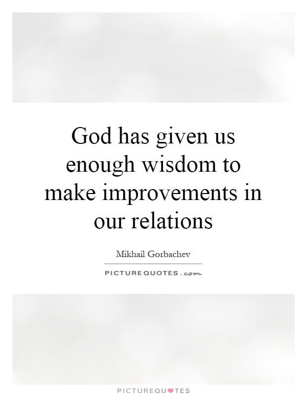 God has given us enough wisdom to make improvements in our relations Picture Quote #1