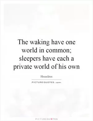 The waking have one world in common; sleepers have each a private world of his own Picture Quote #1