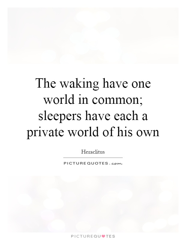 The waking have one world in common; sleepers have each a private world of his own Picture Quote #1