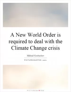 A New World Order is required to deal with the Climate Change crisis Picture Quote #1