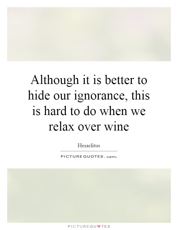 Although it is better to hide our ignorance, this is hard to do when we relax over wine Picture Quote #1