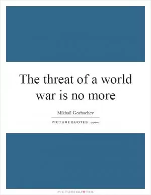 The threat of a world war is no more Picture Quote #1