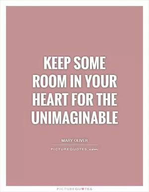 Keep some room in your heart for the unimaginable Picture Quote #1