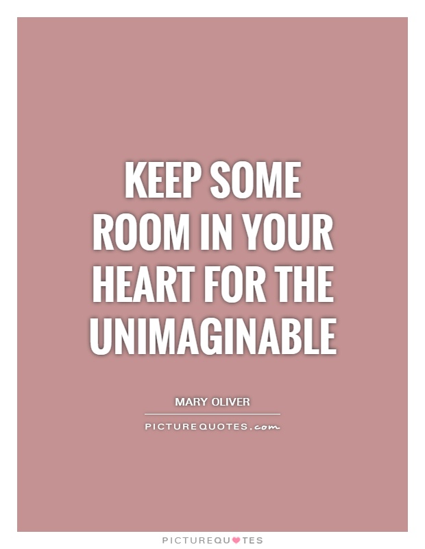 Keep some room in your heart for the unimaginable Picture Quote #1