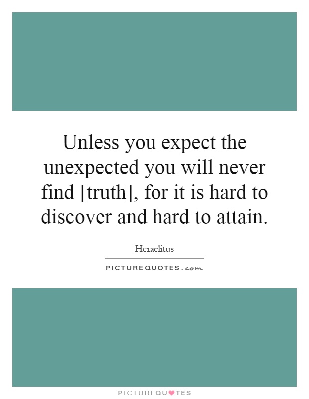 Unless you expect the unexpected you will never find [truth], for it is hard to discover and hard to attain Picture Quote #1