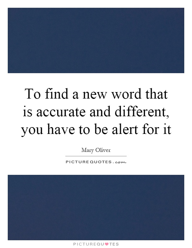 To find a new word that is accurate and different, you have to be alert for it Picture Quote #1