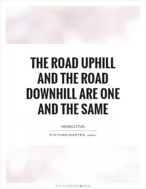 The road uphill and the road downhill are one and the same Picture Quote #1