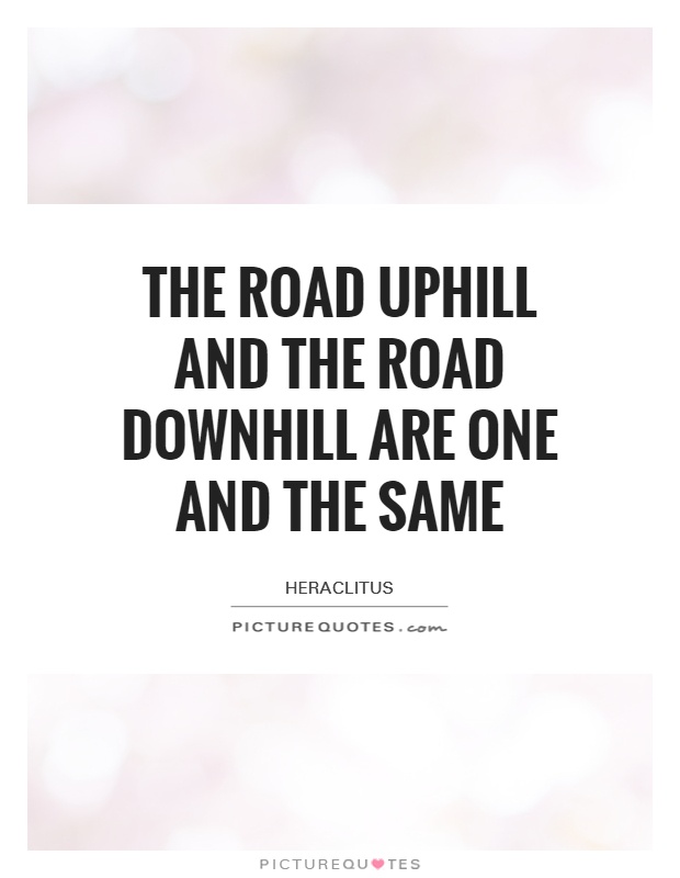 The road uphill and the road downhill are one and the same Picture Quote #1
