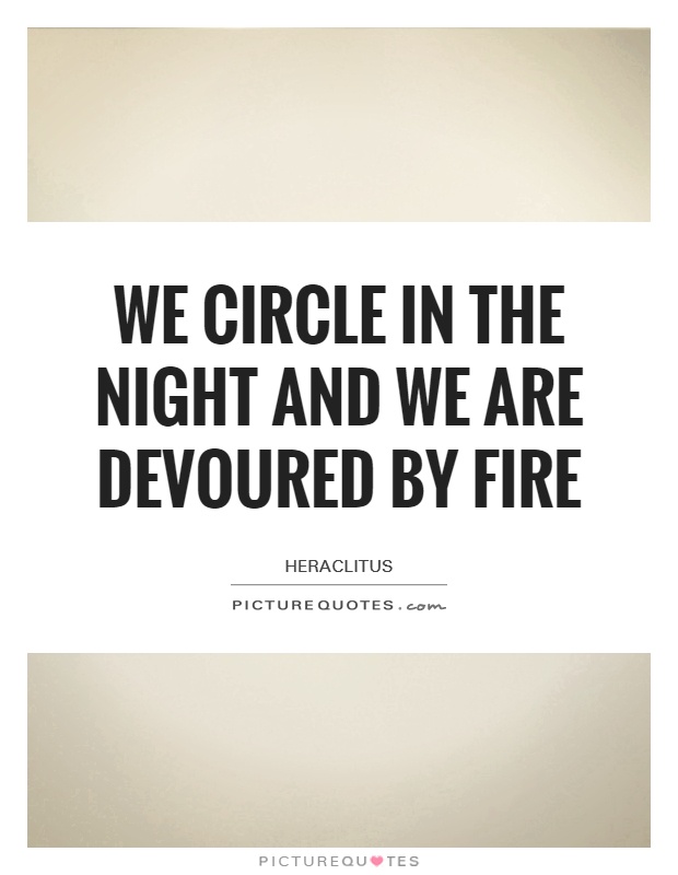We circle in the night and we are devoured by fire Picture Quote #1