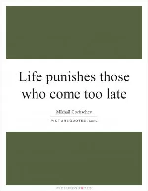 Life punishes those who come too late Picture Quote #1