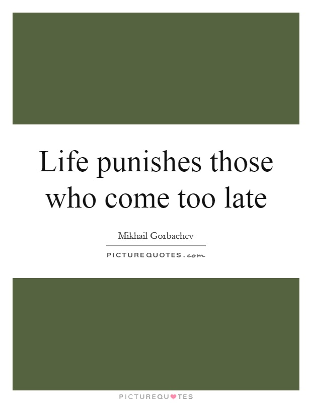 Life punishes those who come too late Picture Quote #1