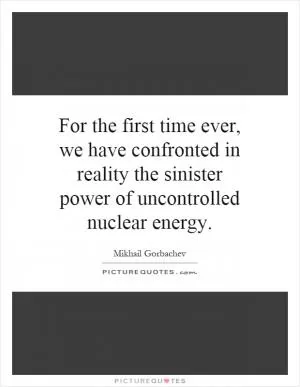 For the first time ever, we have confronted in reality the sinister power of uncontrolled nuclear energy Picture Quote #1