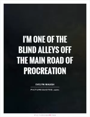 I'm one of the blind alleys off the main road of procreation Picture Quote #1