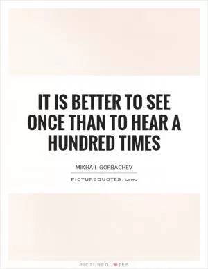 It is better to see once than to hear a hundred times Picture Quote #1