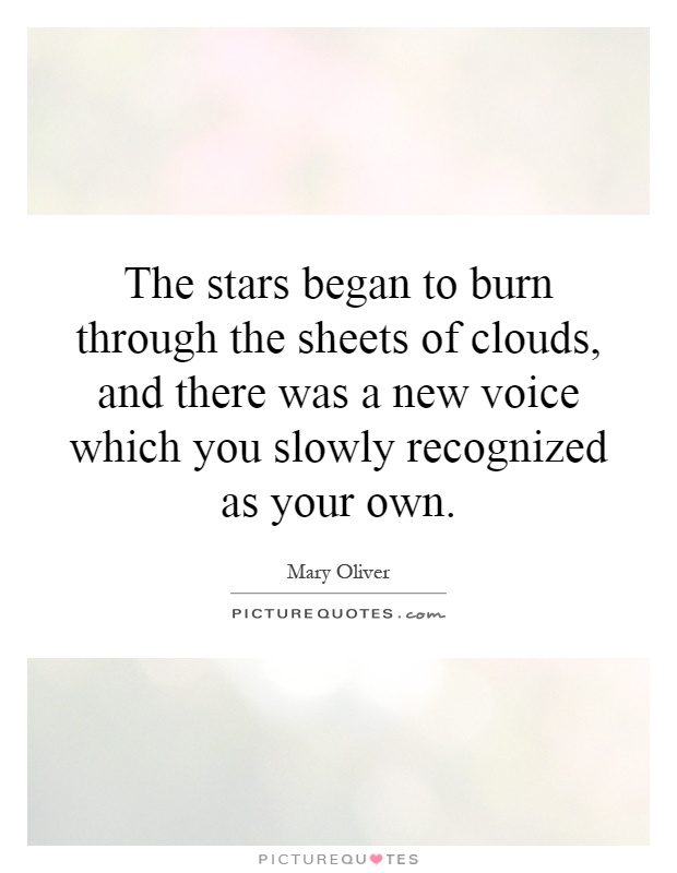 The stars began to burn through the sheets of clouds, and there was a new voice which you slowly recognized as your own Picture Quote #1