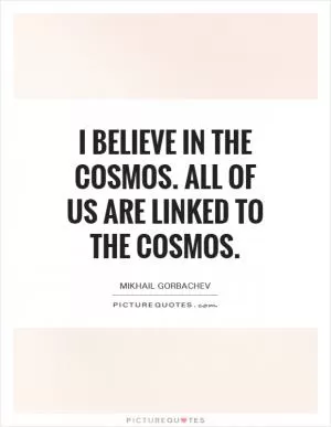 I believe in the cosmos. All of us are linked to the cosmos Picture Quote #1