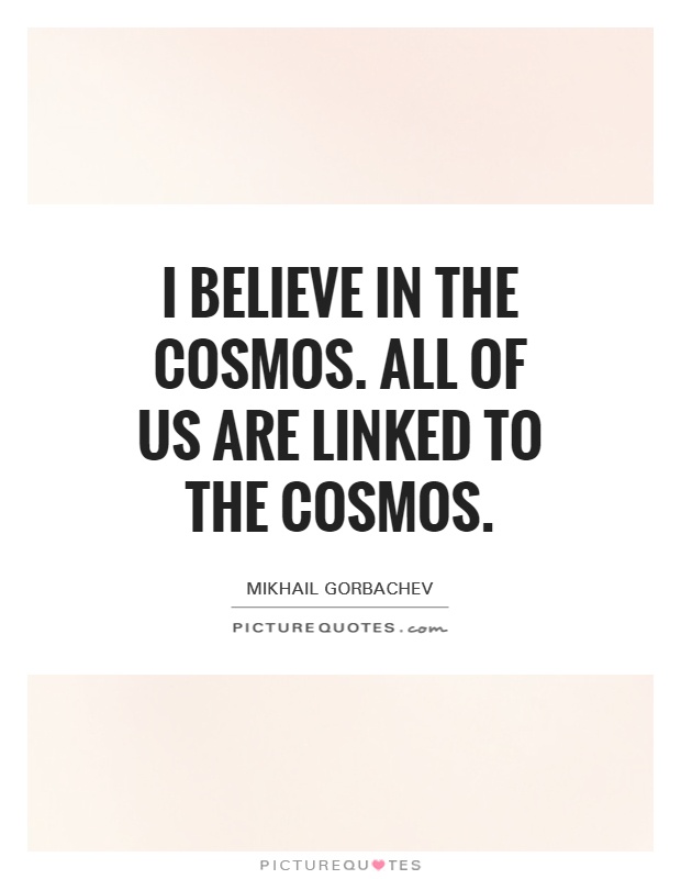 I believe in the cosmos. All of us are linked to the cosmos Picture Quote #1