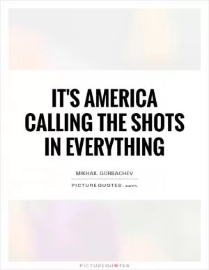 It's America calling the shots in everything Picture Quote #1