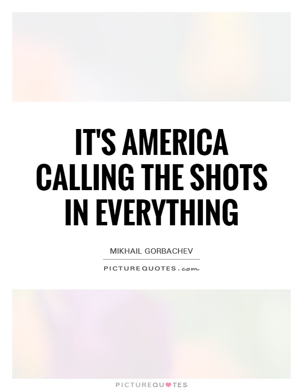 It's America calling the shots in everything Picture Quote #1