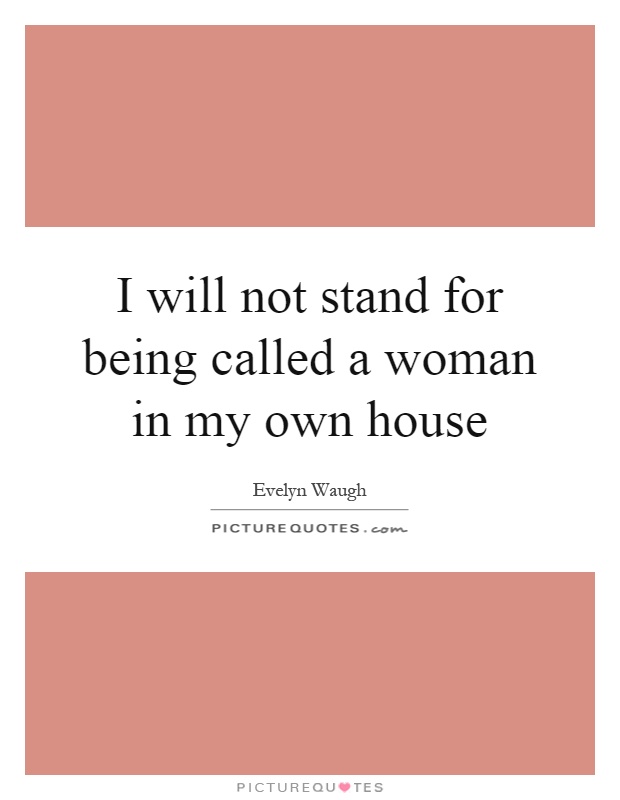 I will not stand for being called a woman in my own house Picture Quote #1