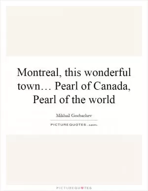 Montreal, this wonderful town… Pearl of Canada, Pearl of the world Picture Quote #1