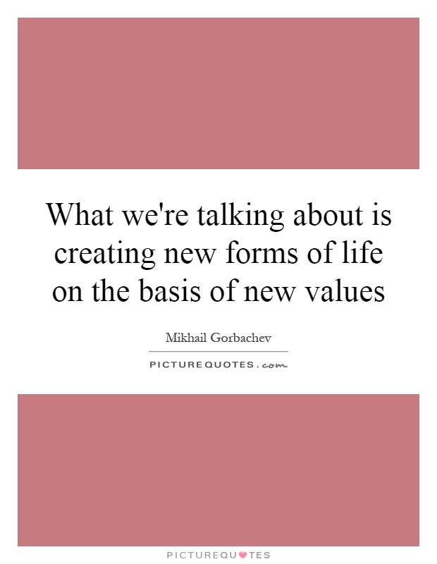 What we're talking about is creating new forms of life on the basis of new values Picture Quote #1