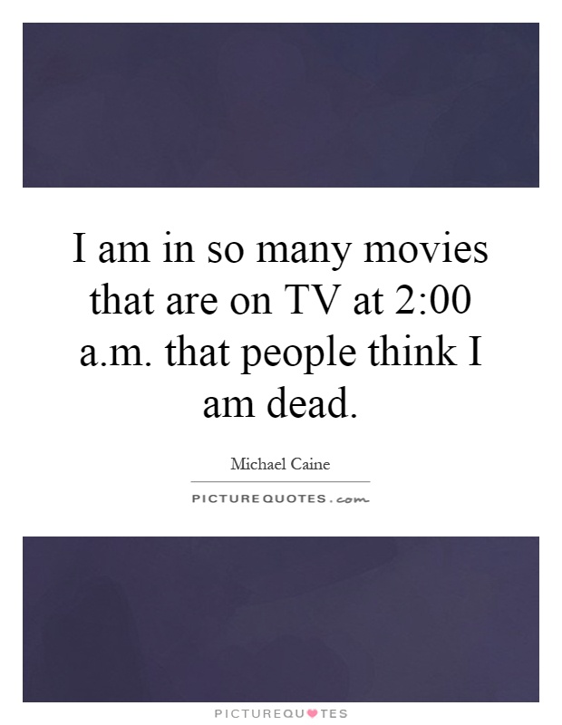 I am in so many movies that are on TV at 2:00 a.m. that people think I am dead Picture Quote #1