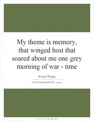 My theme is memory, that winged host that soared about me one grey morning of war time Picture Quote #1