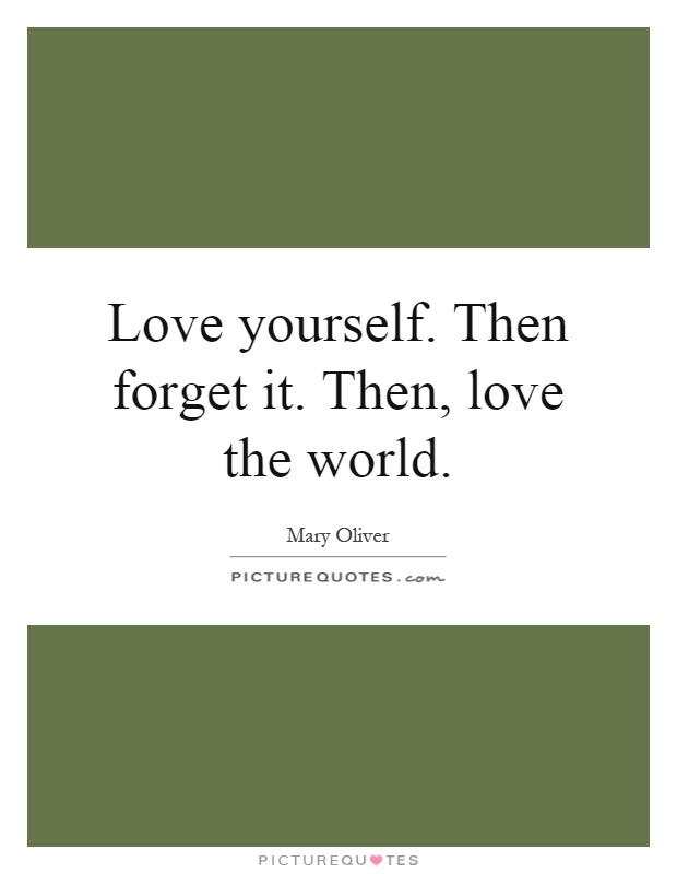 Love yourself. Then forget it. Then, love the world Picture Quote #1