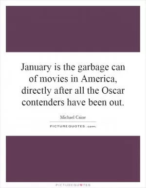 January is the garbage can of movies in America, directly after all the Oscar contenders have been out Picture Quote #1