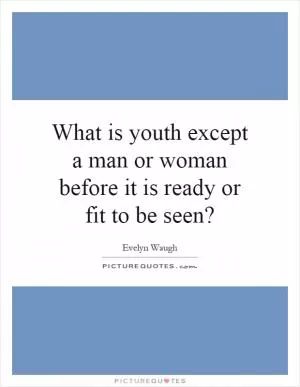 What is youth except a man or woman before it is ready or fit to be seen? Picture Quote #1