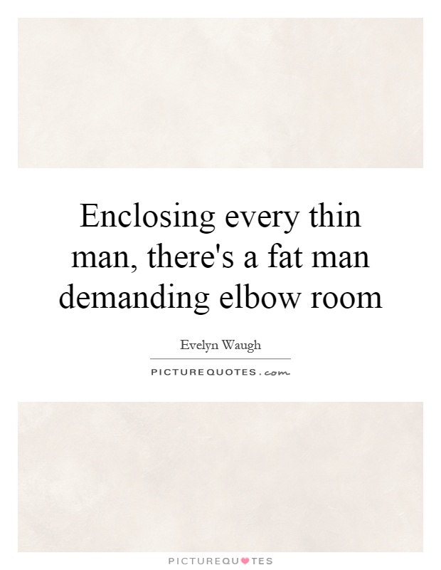 Enclosing every thin man, there's a fat man demanding elbow room Picture Quote #1