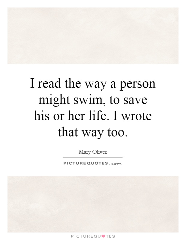 I read the way a person might swim, to save his or her life. I wrote that way too Picture Quote #1